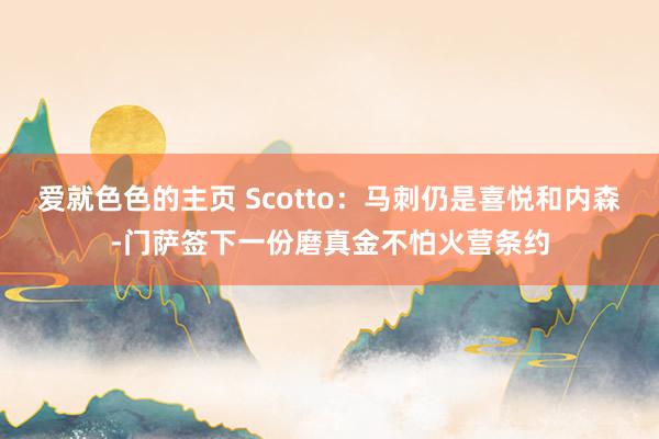 爱就色色的主页 Scotto：马刺仍是喜悦和内森-门萨签下一份磨真金不怕火营条约