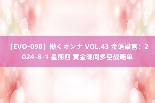 【EVO-090】働くオンナ VOL.43 金语梁言：2024-8-1 星期四 黄金晚间多空战略单