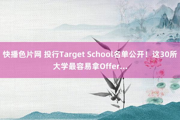 快播色片网 投行Target School名单公开！这30所大学最容易拿Offer...