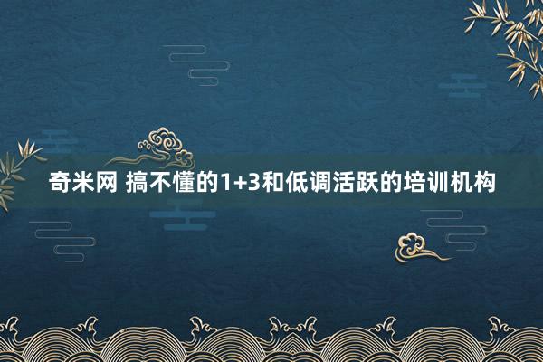 奇米网 搞不懂的1+3和低调活跃的培训机构