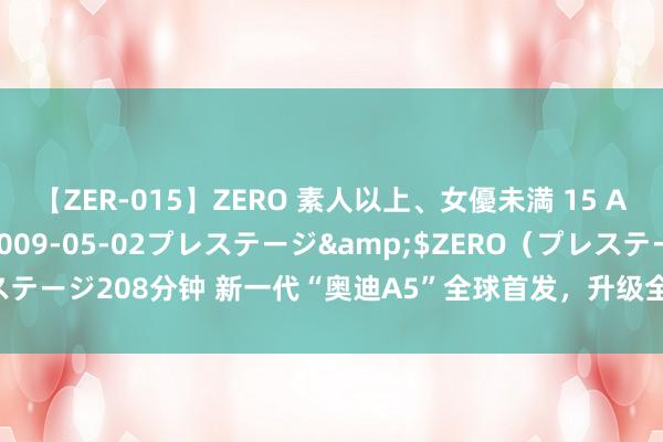 【ZER-015】ZERO 素人以上、女優未満 15 AYAKA</a>2009-05-02プレステージ&$ZERO（プレステージ208分钟 新一代“奥迪A5”全球首发，升级全新内饰，外不雅总算开窍了