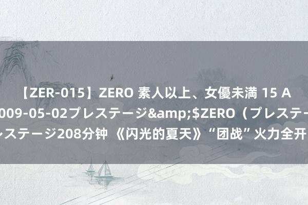 【ZER-015】ZERO 素人以上、女優未満 15 AYAKA</a>2009-05-02プレステージ&$ZERO（プレステージ208分钟 《闪光的夏天》“团战”火力全开，六大组合舞台燃炸全场！