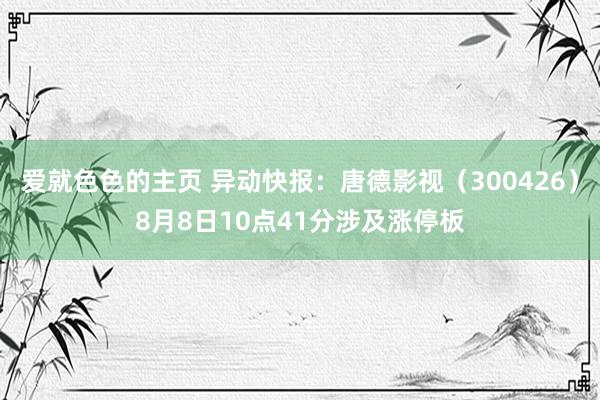 爱就色色的主页 异动快报：唐德影视（300426）8月8日10点41分涉及涨停板