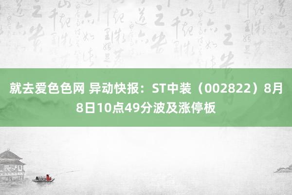 就去爱色色网 异动快报：ST中装（002822）8月8日10点49分波及涨停板