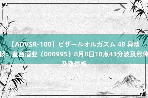 【ADVSR-100】ビザールオルガズム 48 异动快报：皇台酒业（000995）8月8日10点43分波及涨停板