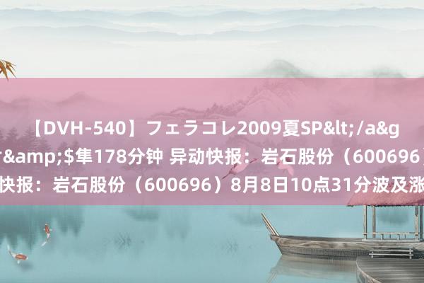 【DVH-540】フェラコレ2009夏SP</a>2010-04-25ハヤブサ&$隼178分钟 异动快报：岩石股份（600696）8月8日10点31分波及涨停板