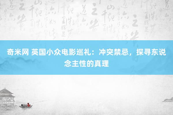 奇米网 英国小众电影巡礼：冲突禁忌，探寻东说念主性的真理