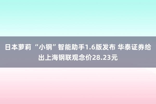 日本萝莉 “小钢”智能助手1.6版发布 华泰证券给出上海钢联观念价28.23元