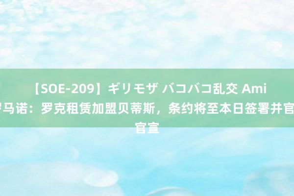 【SOE-209】ギリモザ バコバコ乱交 Ami 罗马诺：罗克租赁加盟贝蒂斯，条约将至本日签署并官宣