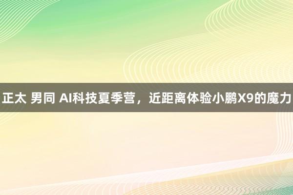 正太 男同 AI科技夏季营，近距离体验小鹏X9的魔力