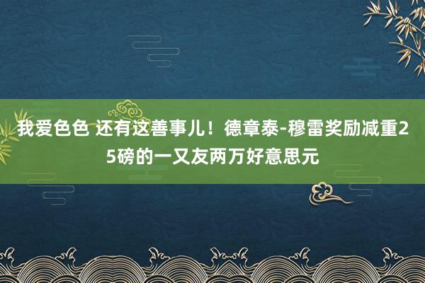 我爱色色 还有这善事儿！德章泰-穆雷奖励减重25磅的一又友两万好意思元