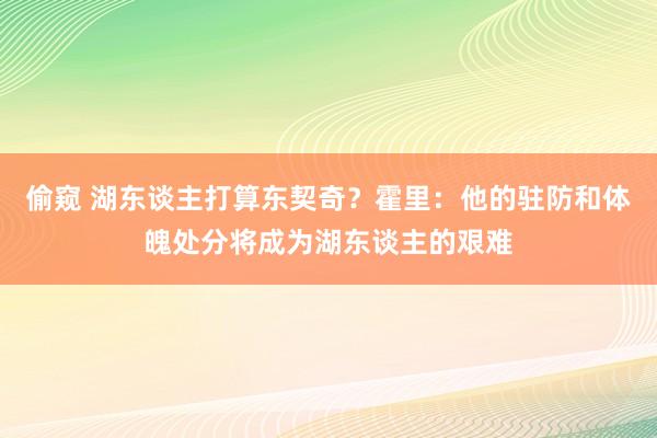 偷窥 湖东谈主打算东契奇？霍里：他的驻防和体魄处分将成为湖东谈主的艰难