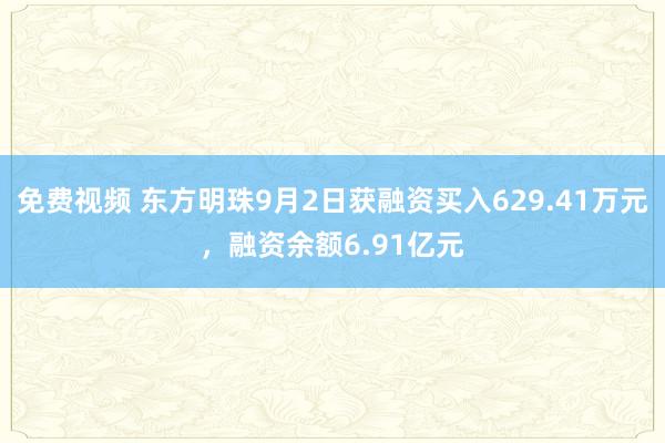 免费视频 东方明珠9月2日获融资买入629.41万元，融资余额6.91亿元