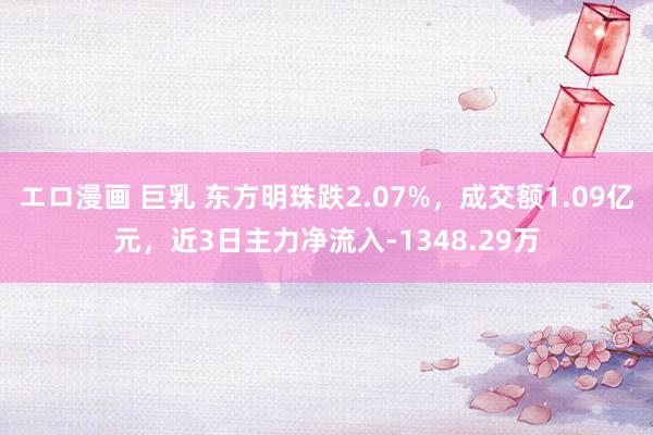 エロ漫画 巨乳 东方明珠跌2.07%，成交额1.09亿元，近3日主力净流入-1348.29万