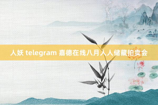 人妖 telegram 嘉德在线八月人人储藏拍卖会