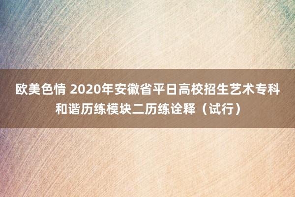 欧美色情 2020年安徽省平日高校招生艺术专科和谐历练模块二历练诠释（试行）